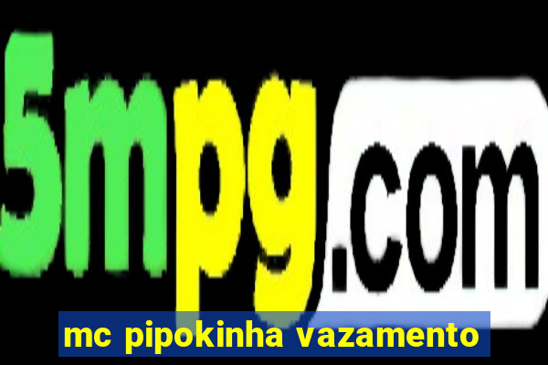 mc pipokinha vazamento